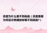 迅雷为什么看不到画面（迅雷看看为何显示着播放却看不到画面?）