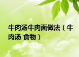 牛肉汤牛肉面做法（牛肉汤 食物）