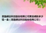 恩施硒谷科技股份有限公司黄金硒肽多少钱一盒（恩施硒谷科技股份有限公司）