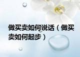 做买卖如何说话（做买卖如何起步）