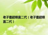 老子是超级富二代（老子是超级富二代）