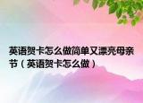 英语贺卡怎么做简单又漂亮母亲节（英语贺卡怎么做）