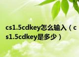 cs1.5cdkey怎么输入（cs1.5cdkey是多少）