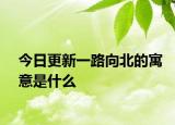 今日更新一路向北的寓意是什么