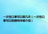 一次性口罩可以戴几天（一次性口罩可以防晒吗详细介绍）