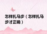 怎样扎马步（怎样扎马步才正确）