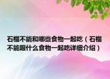 石榴不能和哪些食物一起吃（石榴不能跟什么食物一起吃详细介绍）