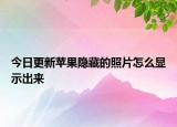 今日更新苹果隐藏的照片怎么显示出来