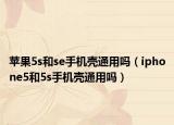 苹果5s和se手机壳通用吗（iphone5和5s手机壳通用吗）