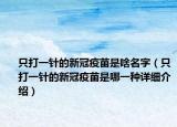只打一针的新冠疫苗是啥名字（只打一针的新冠疫苗是哪一种详细介绍）