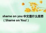 shame on you 中文是什么意思（Shame on You!）