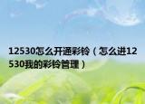 12530怎么开通彩铃（怎么进12530我的彩铃管理）