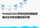 Nokia6210ci手机内存空间如何格式化手机存储空间不够