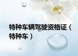 特种车辆驾驶资格证（特种车）
