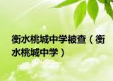 衡水桃城中学被查（衡水桃城中学）