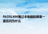 PADSL400笔记本电脑的屏幕一直在闪为什么