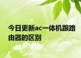 今日更新ac一体机跟路由器的区别