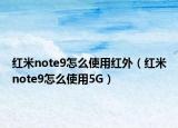红米note9怎么使用红外（红米note9怎么使用5G）