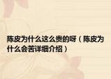 陈皮为什么这么贵的呀（陈皮为什么会苦详细介绍）
