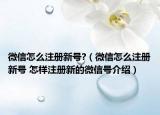 微信怎么注册新号?（微信怎么注册新号 怎样注册新的微信号介绍）