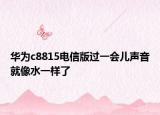 华为c8815电信版过一会儿声音就像水一样了