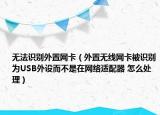 无法识别外置网卡（外置无线网卡被识别为USB外设而不是在网络适配器 怎么处理）