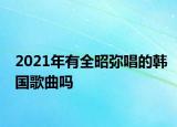 2021年有全昭弥唱的韩国歌曲吗
