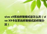 vivo x9系统修复模式是怎么弄（vivo X9卡在系统修复模式的修复办法）