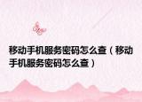 移动手机服务密码怎么查（移动手机服务密码怎么查）