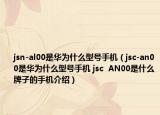 jsn-al00是华为什么型号手机（jsc-an00是华为什么型号手机 jsc  AN00是什么牌子的手机介绍）