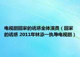 电视剧回家的诱惑全体演员（回家的诱惑 2011年林添一执导电视剧）