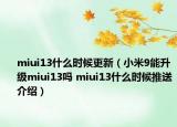 miui13什么时候更新（小米9能升级miui13吗 miui13什么时候推送介绍）
