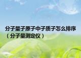 分子量子原子中子质子怎么排序（分子量测定仪）