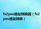 fs2you地址转换器（fs2you地址转换）