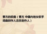 曹方的歌曲（曹方 中国内地女歌手词曲创作人音乐制作人）