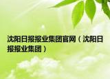 沈阳日报报业集团官网（沈阳日报报业集团）