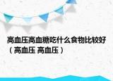 高血压高血糖吃什么食物比较好（高血压 高血压）