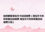 如何解除淘宝月卡自动续费（淘宝月卡怎样恢复自动续费 淘宝月卡怎样恢复自动续费介绍）