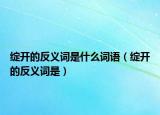 绽开的反义词是什么词语（绽开的反义词是）