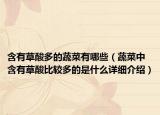 含有草酸多的蔬菜有哪些（蔬菜中含有草酸比较多的是什么详细介绍）