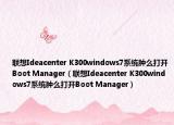 联想Ideacenter K300windows7系统肿么打开Boot Manager（联想Ideacenter K300windows7系统肿么打开Boot Manager）