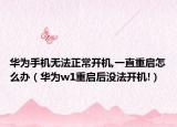 华为手机无法正常开机,一直重启怎么办（华为w1重启后没法开机!）