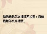 微信钱包怎么提现不扣费（微信钱包怎么充话费）