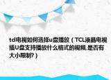 tcl电视如何选择u盘播放（TCL液晶电视插U盘支持播放什么格式的视频,是否有大小限制?）