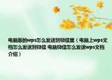 电脑版的wps怎么发送到微信里（电脑上wps文档怎么发送到微信 电脑微信怎么发送wps文档介绍）