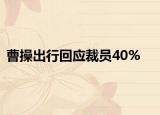 曹操出行回应裁员40%