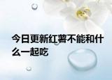 今日更新红薯不能和什么一起吃