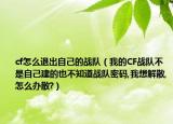 cf怎么退出自己的战队（我的CF战队不是自己建的也不知道战队密码,我想解散,怎么办散?）