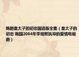 韩剧皇太子的初恋国语版全集（皇太子的初恋 韩国2004年李观熙执导的爱情电视剧）