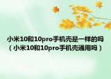 小米10和10pro手机壳是一样的吗（小米10和10pro手机壳通用吗）